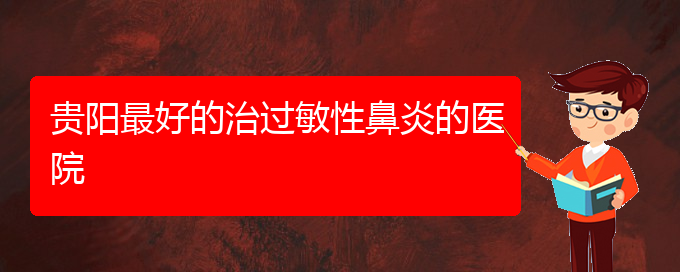 (贵州哪个医院治疗过敏性鼻炎效果很好)贵阳最好的治过敏性鼻炎的医院(图1)