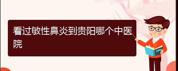 (贵阳治过敏性鼻炎哪家医院效果好)看过敏性鼻炎到贵阳哪个中医院(图1)