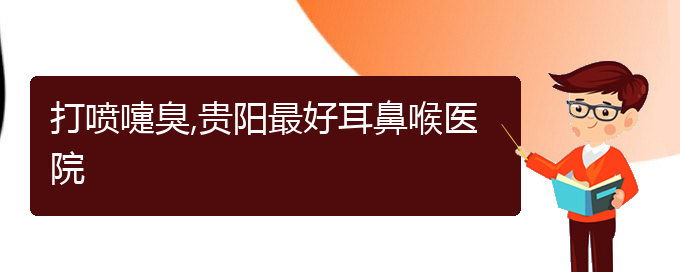 (贵阳看过敏性鼻炎的医院在哪里)打喷嚏臭,贵阳最好耳鼻喉医院(图1)