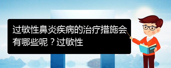 (贵阳过敏性鼻炎治疗医院那家好)过敏性鼻炎疾病的治疗措施会有哪些呢？过敏性(图1)