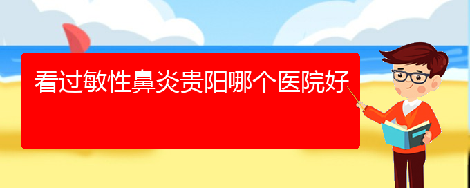 (贵州那医院治过敏性鼻炎好)看过敏性鼻炎贵阳哪个医院好(图1)