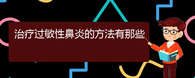 (贵阳治疗过敏性鼻炎那家医院极好)治疗过敏性鼻炎的方法有那些(图1)