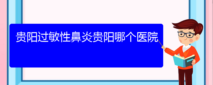 (贵州哪个医院可以治过敏性鼻炎啊)贵阳过敏性鼻炎贵阳哪个医院(图1)