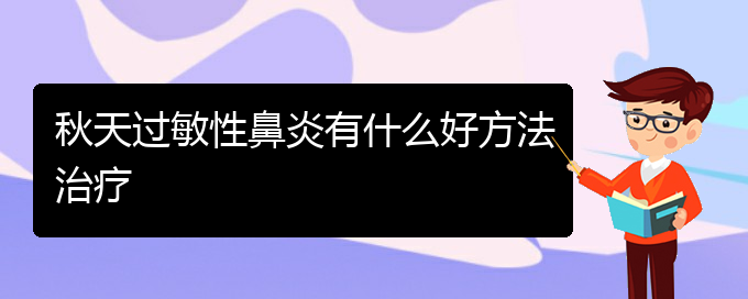 (贵州医院哪家治疗过敏性鼻炎好)秋天过敏性鼻炎有什么好方法治疗(图1)