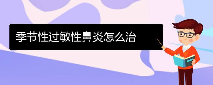 (贵阳哪家医院治疗过敏性鼻炎)季节性过敏性鼻炎怎么治(图1)