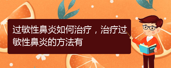 (贵阳哪家医院看过敏性鼻炎厉害)过敏性鼻炎如何治疗，治疗过敏性鼻炎的方法有(图1)