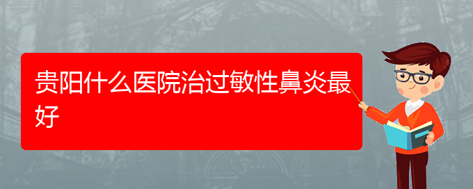 (贵州治过敏性鼻炎的医院有哪些)贵阳什么医院治过敏性鼻炎最好(图1)