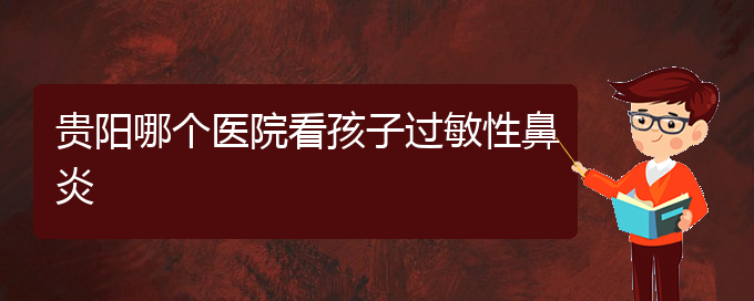 (贵州治疗过敏性鼻炎医院好)贵阳哪个医院看孩子过敏性鼻炎(图1)