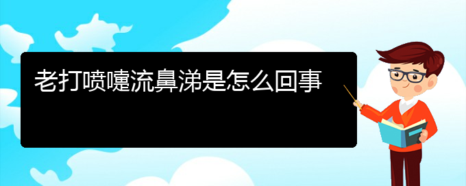 (贵州治疗过敏性鼻炎专科医院)老打喷嚏流鼻涕是怎么回事(图1)