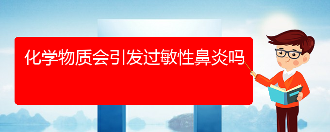 (治疗过敏性鼻炎贵阳哪家医院好些)化学物质会引发过敏性鼻炎吗(图1)