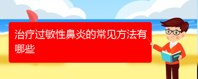 (贵阳哪里能看过敏性鼻炎)治疗过敏性鼻炎的常见方法有哪些(图1)