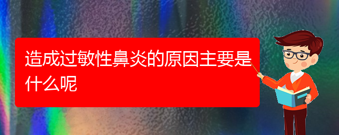 (贵阳怎样治好过敏性鼻炎)造成过敏性鼻炎的原因主要是什么呢(图1)