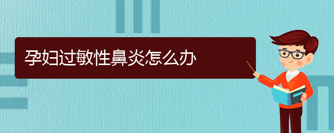 (贵州哪家医院治疗过敏性鼻炎比较好)孕妇过敏性鼻炎怎么办(图1)