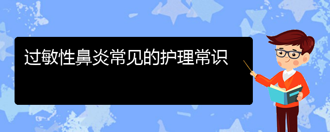 (贵阳治疗过敏性鼻炎去什么医院)过敏性鼻炎常见的护理常识(图1)