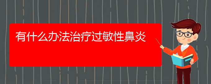 (贵阳看过敏性鼻炎大概需要多少钱)有什么办法治疗过敏性鼻炎(图1)