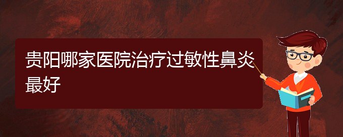 (贵阳看过敏性鼻炎门诊)贵阳哪家医院治疗过敏性鼻炎最好(图1)