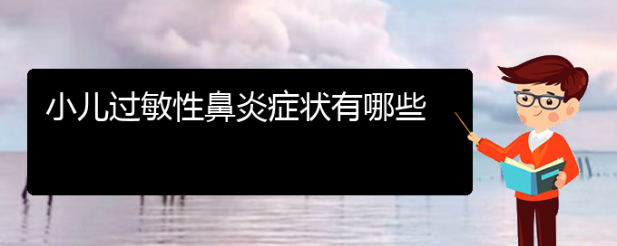 (贵阳看过敏性鼻炎有那些方法)小儿过敏性鼻炎症状有哪些(图1)