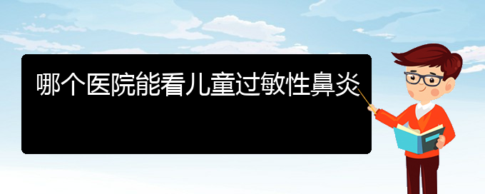 (贵阳过敏性鼻炎怎样治)哪个医院能看儿童过敏性鼻炎(图1)