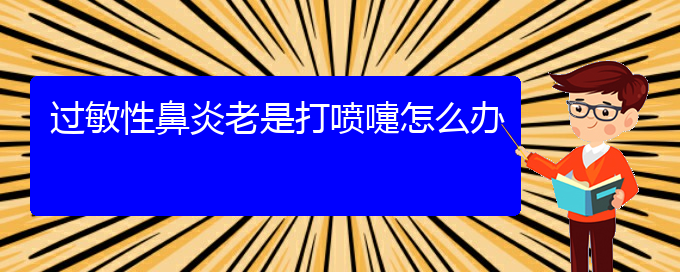 (贵阳过敏性鼻炎有效治疗)过敏性鼻炎老是打喷嚏怎么办(图1)