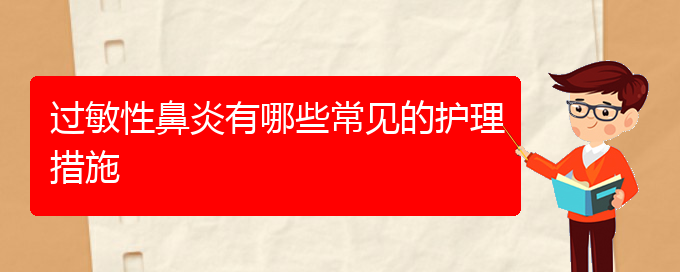 (治疗过敏性鼻炎贵州哪家医院好些)过敏性鼻炎有哪些常见的护理措施(图1)