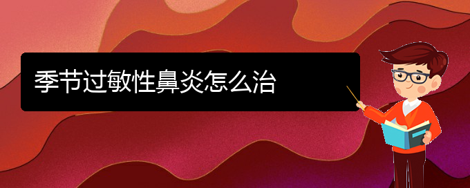 (贵阳市哪家医院治疗过敏性鼻炎效果好)季节过敏性鼻炎怎么治(图1)