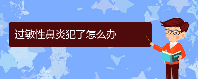 (贵阳过敏性鼻炎能不能治好)过敏性鼻炎犯了怎么办(图1)