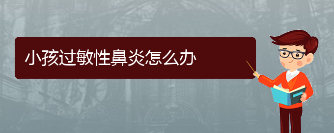 (贵阳省治疗过敏性鼻炎哪家医院好)小孩过敏性鼻炎怎么办(图1)