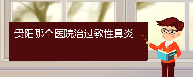 (治过敏性鼻炎贵阳好的医院)贵阳哪个医院治过敏性鼻炎(图1)