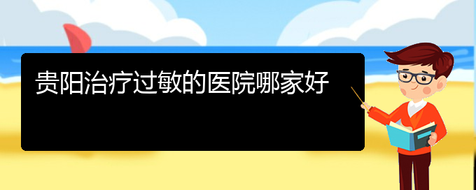 (贵州哪家医院治疗过敏性鼻炎效果好)贵阳治疗过敏的医院哪家好(图1)