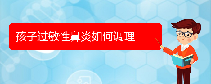 (贵阳治过敏性鼻炎什么医院好)孩子过敏性鼻炎如何调理(图1)