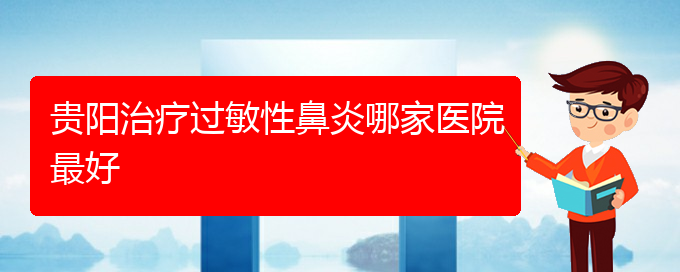 (贵阳过敏性鼻炎那里治疗)贵阳治疗过敏性鼻炎哪家医院最好(图1)