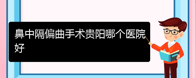 (贵阳有哪些治鼻中隔偏曲的医院)鼻中隔偏曲手术贵阳哪个医院好(图1)