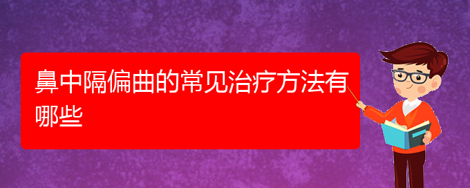 (贵阳哪家医院治疗鼻中隔偏曲较好)鼻中隔偏曲的常见治疗方法有哪些(图1)