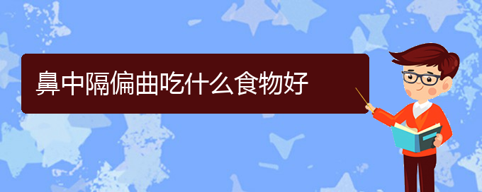 (贵阳鼻科医院挂号)鼻中隔偏曲吃什么食物好(图1)