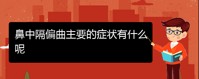 (贵阳哪家医院治疗鼻中隔偏曲效果好)鼻中隔偏曲主要的症状有什么呢(图1)