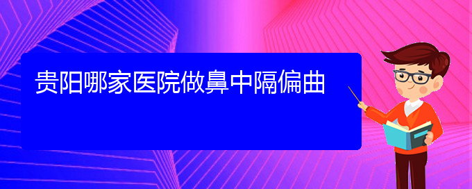 (贵阳哪家医院治疗鼻中隔偏曲好)贵阳哪家医院做鼻中隔偏曲(图1)