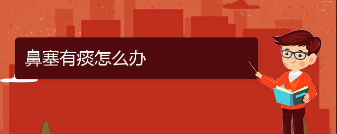 (贵阳治鼻中隔偏曲哪家效果好)鼻塞有痰怎么办(图1)