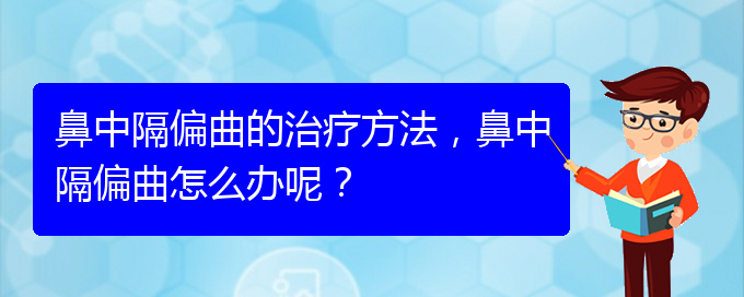 (贵阳治疗鼻中隔偏曲哪家便宜)鼻中隔偏曲的治疗方法，鼻中隔偏曲怎么办呢？(图1)