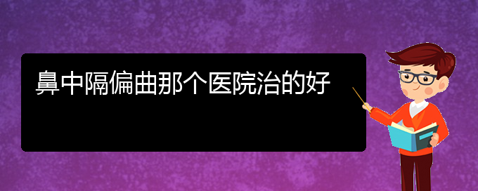 (贵阳看鼻中隔偏曲的医院排名)鼻中隔偏曲那个医院治的好(图1)