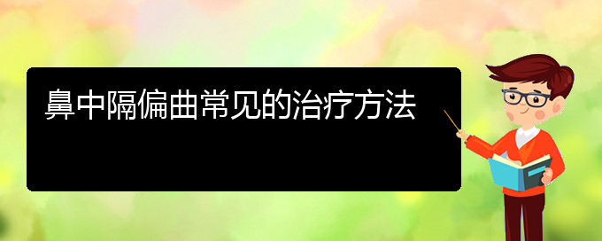 (贵阳治疗鼻中隔偏曲的医院)鼻中隔偏曲常见的治疗方法(图1)