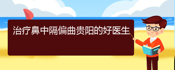 (贵阳儿童治鼻中隔偏曲哪里好)治疗鼻中隔偏曲贵阳的好医生(图1)