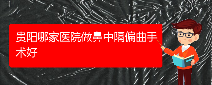 (贵阳鼻科医院挂号)贵阳哪家医院做鼻中隔偏曲手术好(图1)