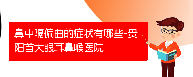 (在贵阳治鼻中隔偏曲那家医院好)鼻中隔偏曲的症状有哪些-贵阳首大眼耳鼻喉医院(图1)