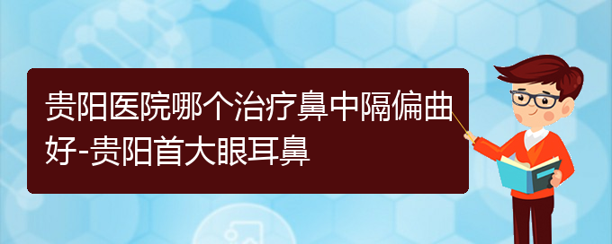 (贵阳医院铭仁可以看鼻中隔偏曲)贵阳医院哪个治疗鼻中隔偏曲好-贵阳首大眼耳鼻(图1)