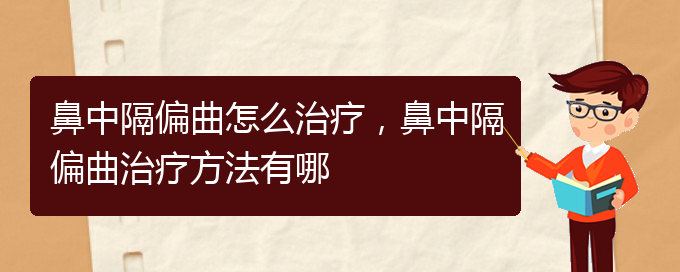 (贵阳哪个医院治疗鼻中隔偏曲效果好)鼻中隔偏曲怎么治疗，鼻中隔偏曲治疗方法有哪(图1)