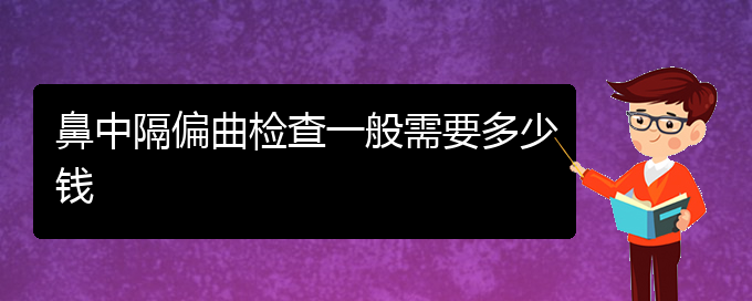 (贵阳治鼻中隔偏曲的医院有哪些)鼻中隔偏曲检查一般需要多少钱(图1)