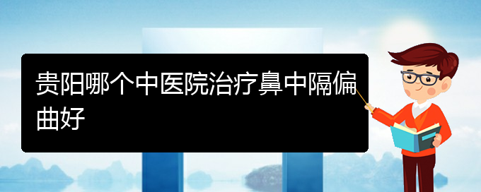 (贵阳专治鼻中隔偏曲的医院)贵阳哪个中医院治疗鼻中隔偏曲好(图1)