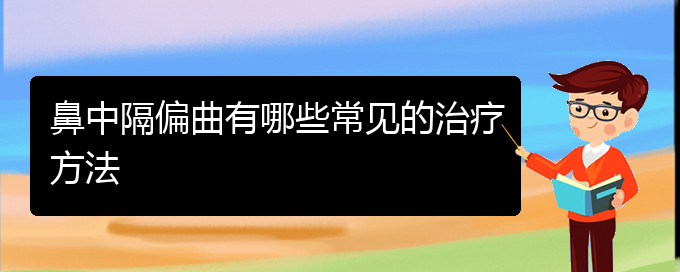 (贵阳治疗鼻中隔偏曲的医院是哪家)鼻中隔偏曲有哪些常见的治疗方法(图1)