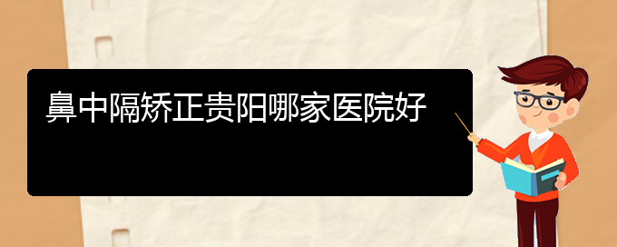 (贵阳铭仁医院看鼻中隔偏曲好不好)鼻中隔矫正贵阳哪家医院好(图1)