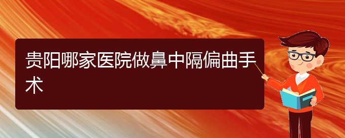 (贵阳鼻中隔偏曲是看中医好还是西医好)贵阳哪家医院做鼻中隔偏曲手术(图1)